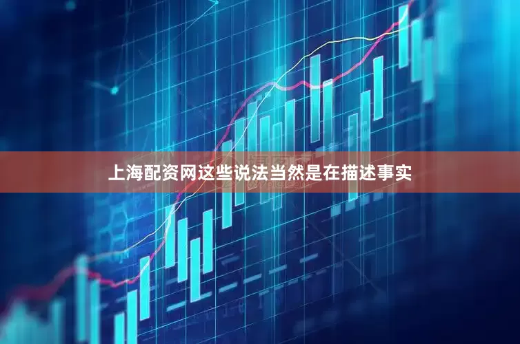 上海配资网　　这些说法当然是在描述事实