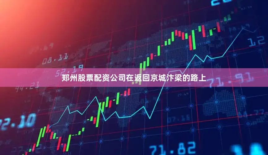 郑州股票配资公司在返回京城汴梁的路上