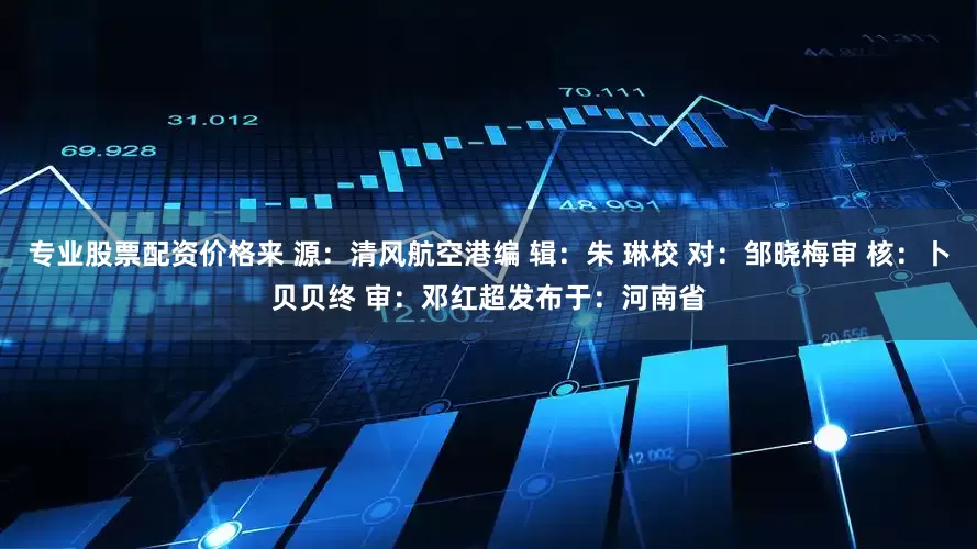 专业股票配资价格来 源：清风航空港编 辑：朱 琳校 对：邹晓梅审 核：卜贝贝终 审：邓红超发布于：河南省