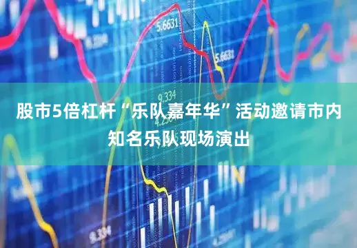 股市5倍杠杆“乐队嘉年华”活动邀请市内知名乐队现场演出