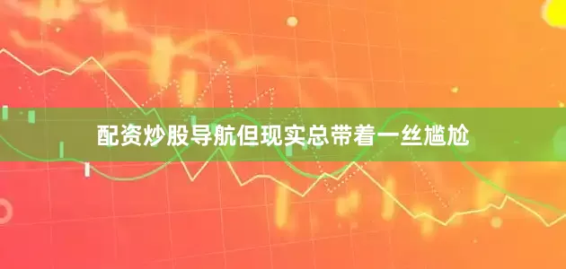 配资炒股导航但现实总带着一丝尴尬