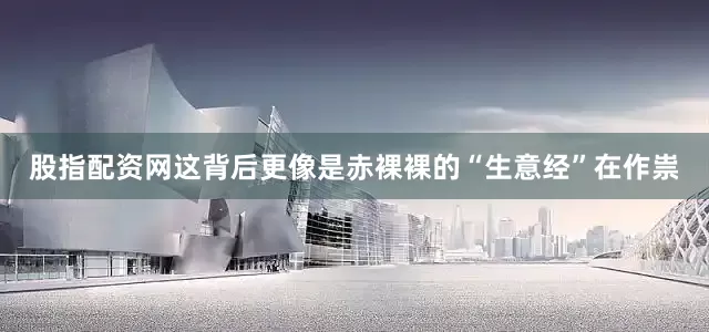 股指配资网这背后更像是赤裸裸的“生意经”在作祟
