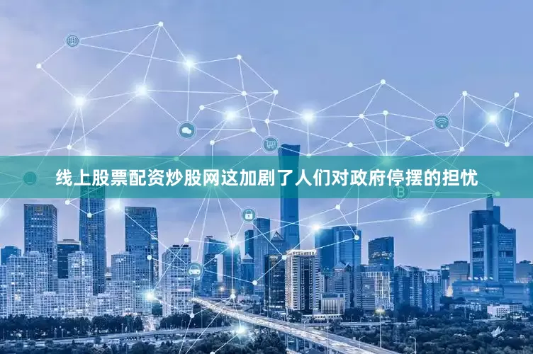 线上股票配资炒股网这加剧了人们对政府停摆的担忧