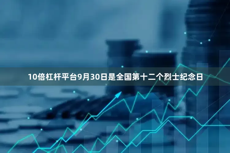 10倍杠杆平台9月30日是全国第十二个烈士纪念日