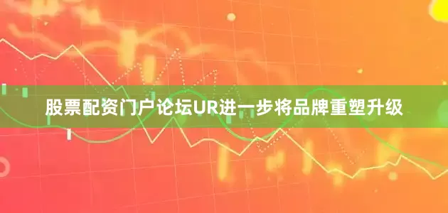 股票配资门户论坛UR进一步将品牌重塑升级