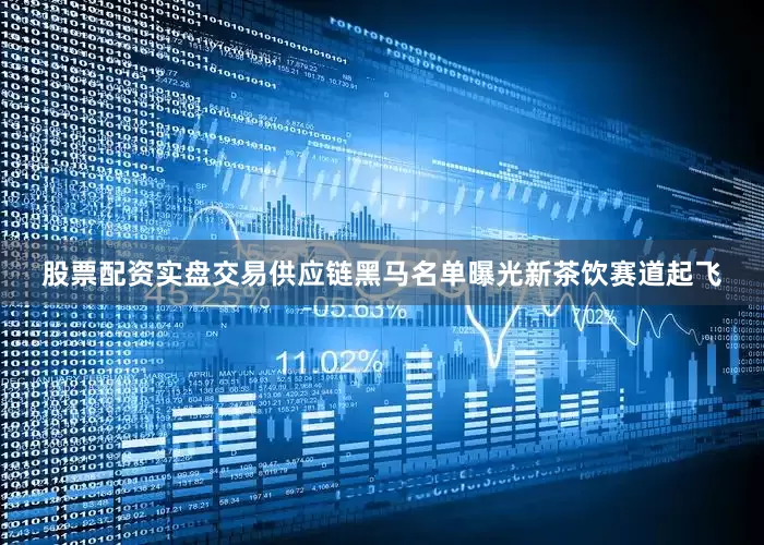 股票配资实盘交易供应链黑马名单曝光新茶饮赛道起飞