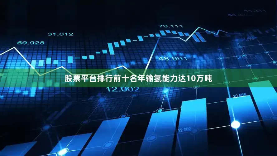 股票平台排行前十名年输氢能力达10万吨
