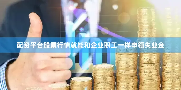 配资平台股票行情就能和企业职工一样申领失业金