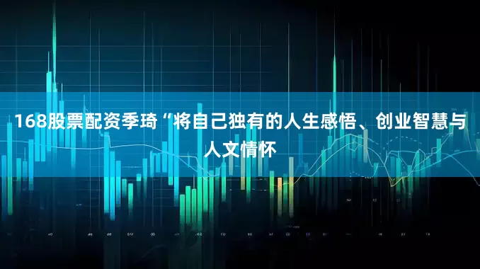 168股票配资季琦“将自己独有的人生感悟、创业智慧与人文情怀