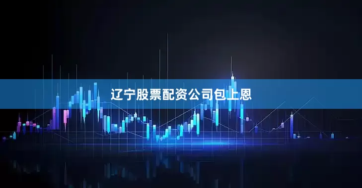 辽宁股票配资公司包上恩