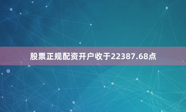 股票正规配资开户收于22387.68点