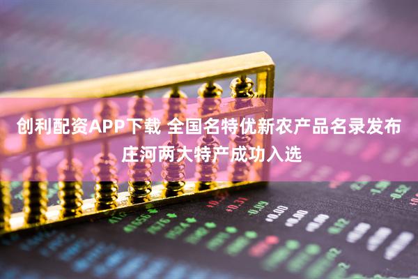 创利配资APP下载 全国名特优新农产品名录发布 庄河两大特产成功入选