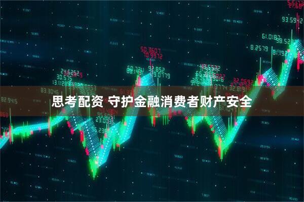 思考配资 守护金融消费者财产安全