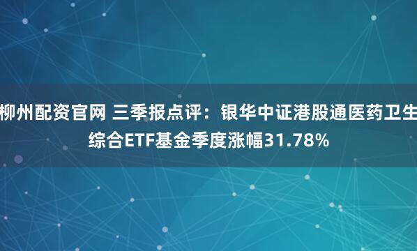 柳州配资官网 三季报点评：银华中证港股通医药卫生综合ETF基金季度涨幅31.78%