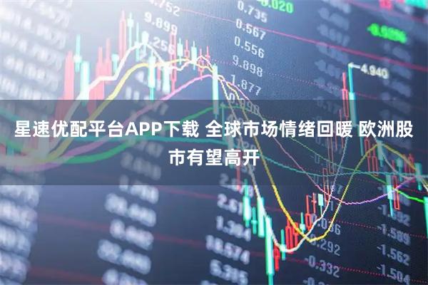 星速优配平台APP下载 全球市场情绪回暖 欧洲股市有望高开
