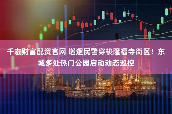 千宏财富配资官网 巡逻民警穿梭隆福寺街区！东城多处热门公园启动动态巡控